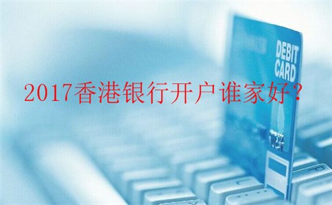 2017香港銀行開戶最優(yōu)方案哪家好？