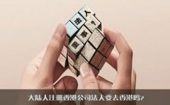 大陸人注冊(cè)香港公司法人要去香港嗎？
