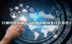 注冊香港金融公司投資內(nèi)地需要什么條件？