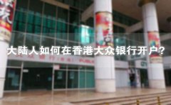 大陸人如何在香港大眾銀行開戶？